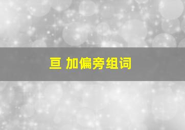 亘 加偏旁组词